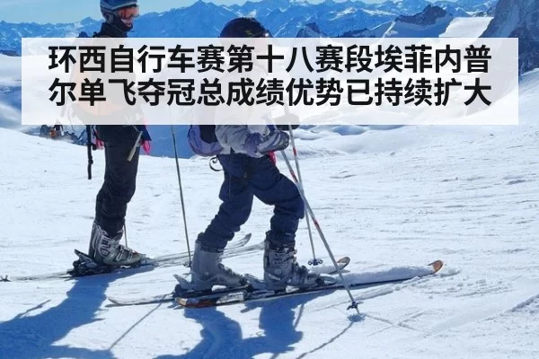 环西自行车赛第十八赛段埃菲内普尔单飞夺冠总成绩优势已持续扩大