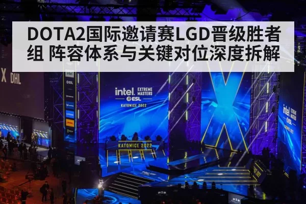 DOTA2国际邀请赛LGD晋级胜者组 阵容体系与关键对位深度拆解