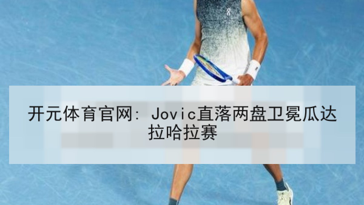 开元体育官网: Jovic直落两盘卫冕瓜达拉哈拉赛 开元体育官网: Jovic直落两盘卫冕瓜达拉哈拉赛